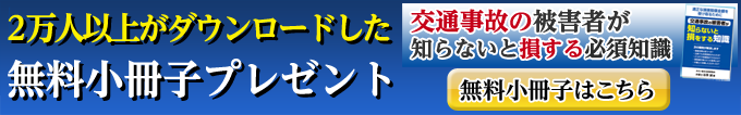 交通事故の被害者が知らないと損する必須知識 無料小冊子はこちら