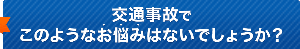 交通事故でこのようなお悩みはないでしょうか？