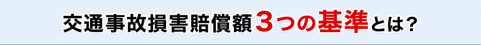 交通事故損害賠償額3つの基準とは？