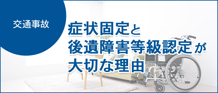 症状固定と後遺障害等級認定が大切な理由